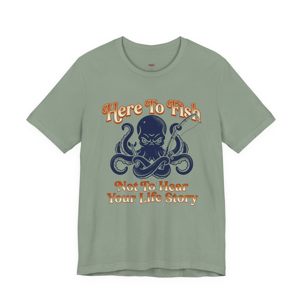 Here to Fish...Not Hear Your Life Story T-Shirt