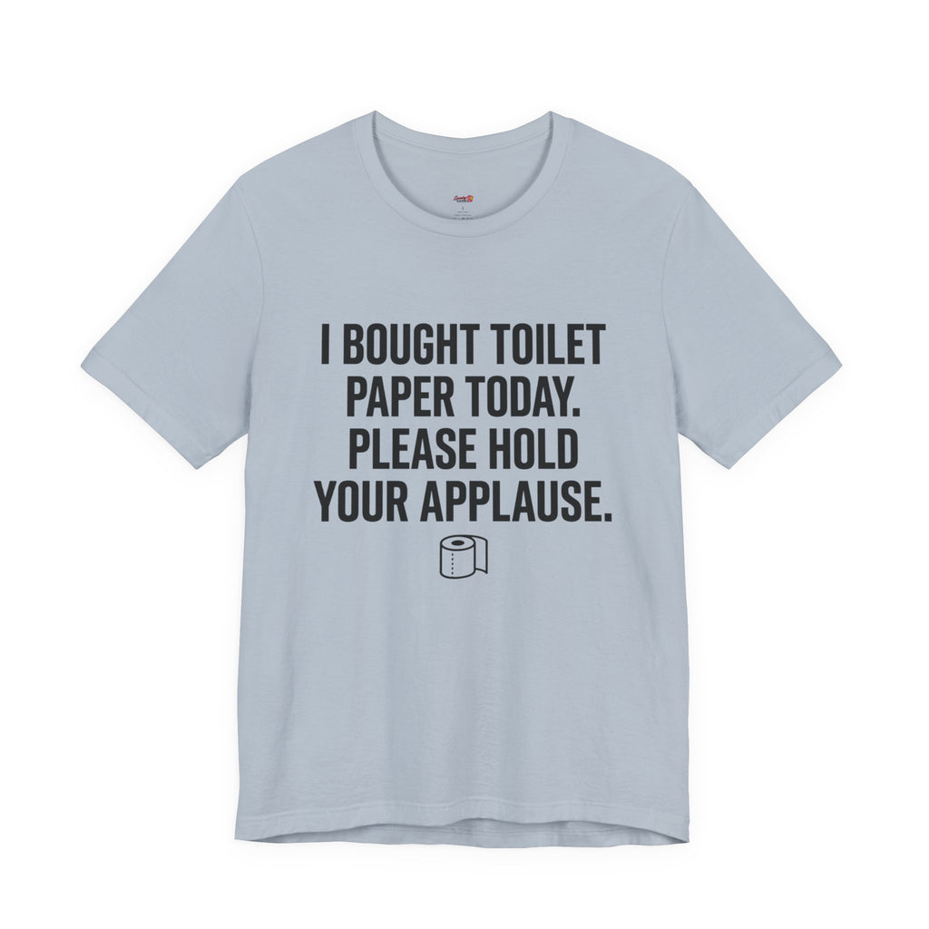 Bought Toilet Paper Today -- Hold Your Applause T-Shirt