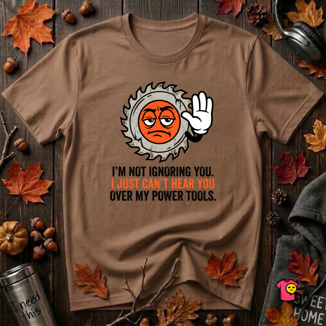 Can't Hear You Over My Power Tools T-Shirt