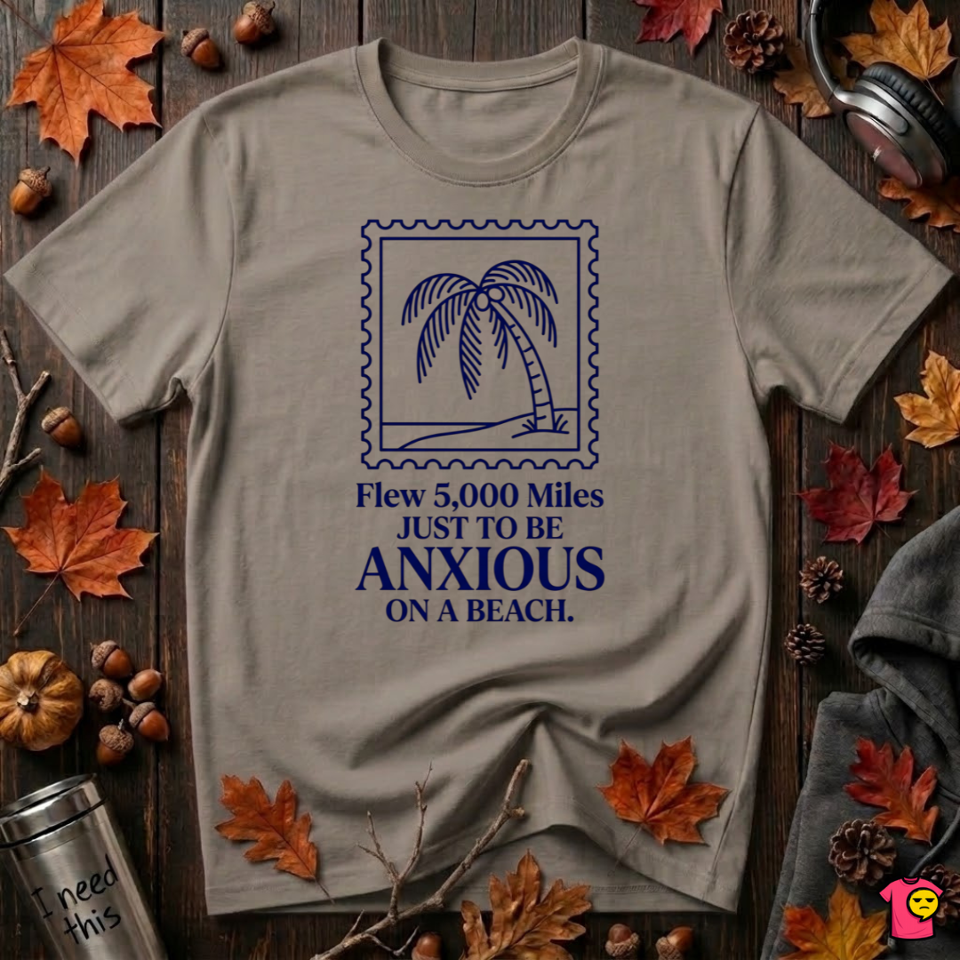 Flew 5,000 Miles Just to Be Anxious T-Shirt