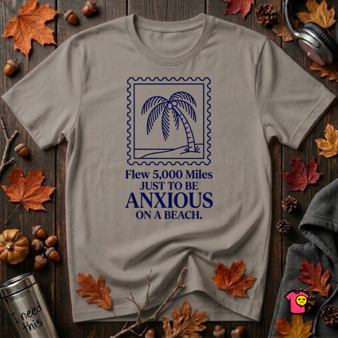 Flew 5,000 Miles Just to Be Anxious T-Shirt