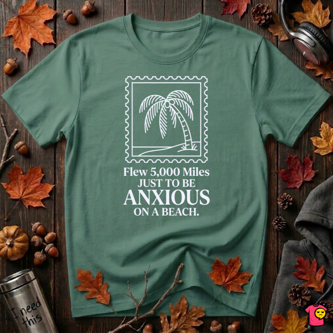 Flew 5,000 Miles Just to Be Anxious T-Shirt