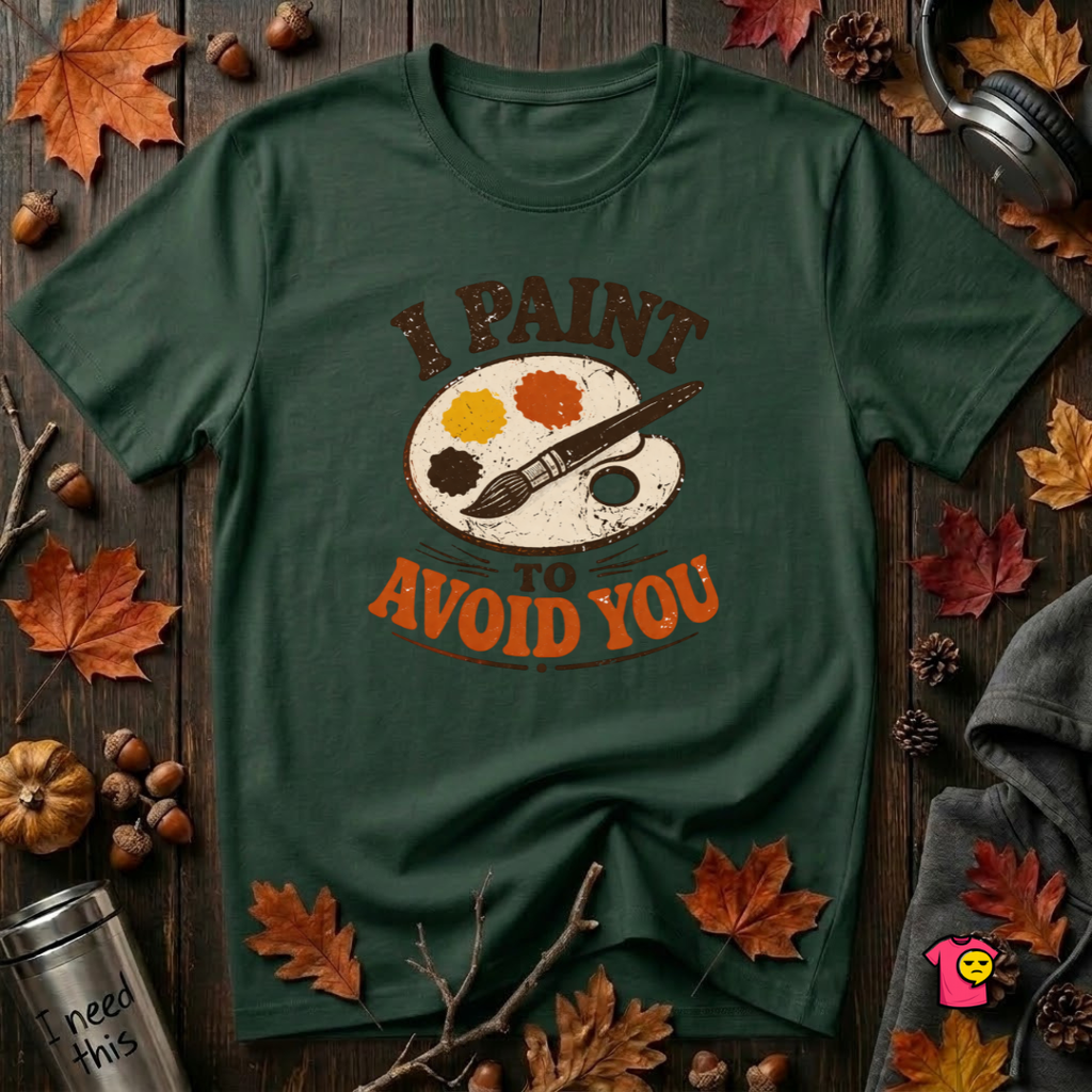 I Paint to Avoid You sarcastic graphic t-shirt in Forest by Snarky Sarks