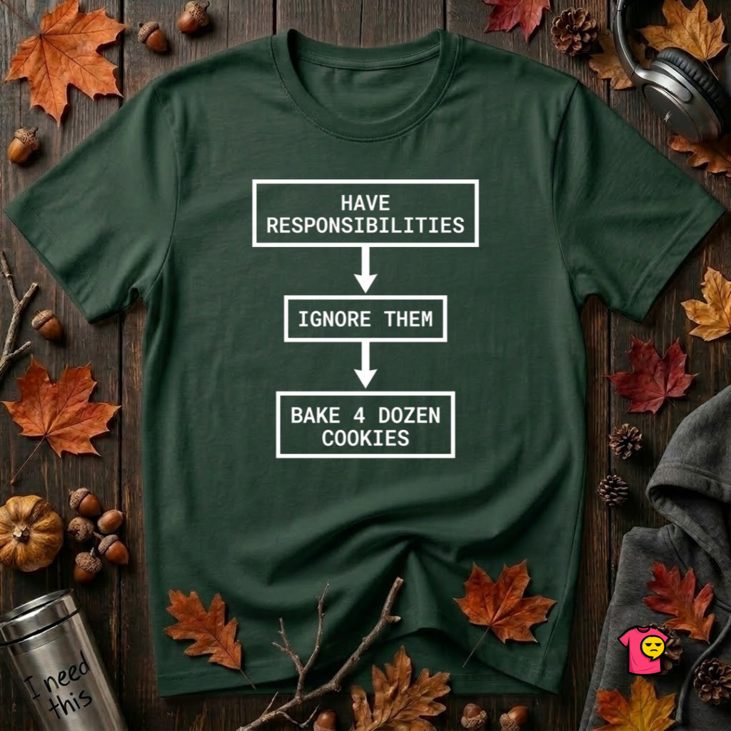 Ignore Responsibilities -- Bake 4 Dozen Cookies sarcastic graphic t-shirt in Forest by Snarky Sarks