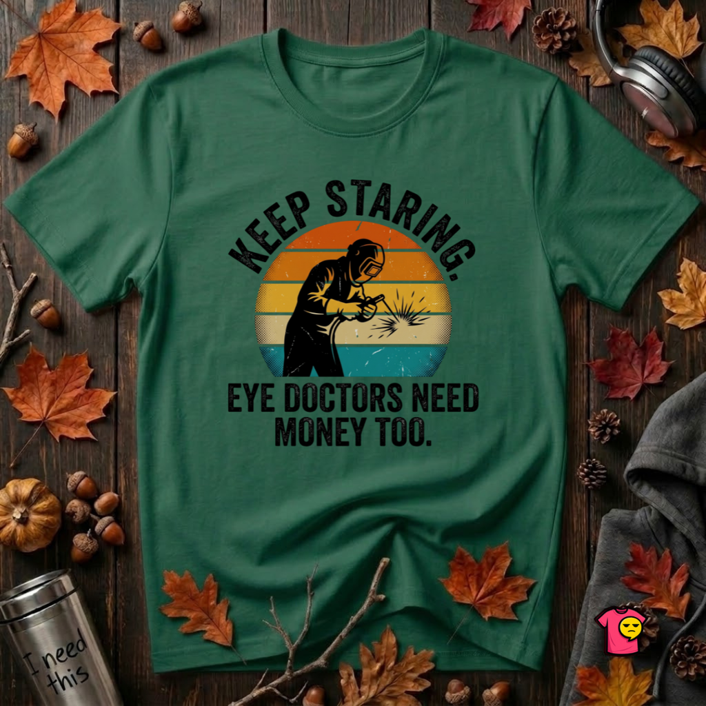 Keep Staring -- Eye Doctors Need Money Too sarcastic graphic t-shirt in Evergreen by Snarky Sarks