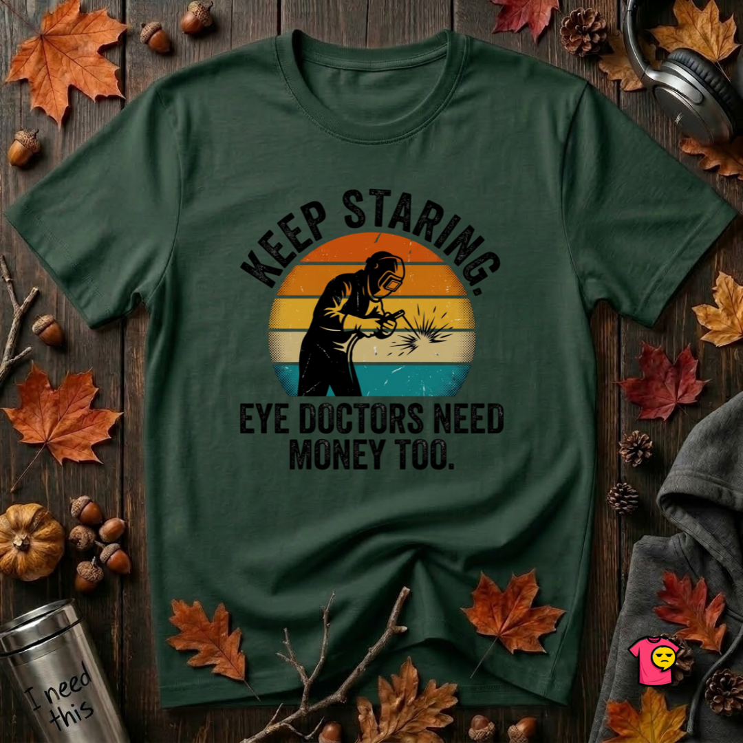 Keep Staring -- Eye Doctors Need Money Too sarcastic graphic t-shirt in Forest by Snarky Sarks