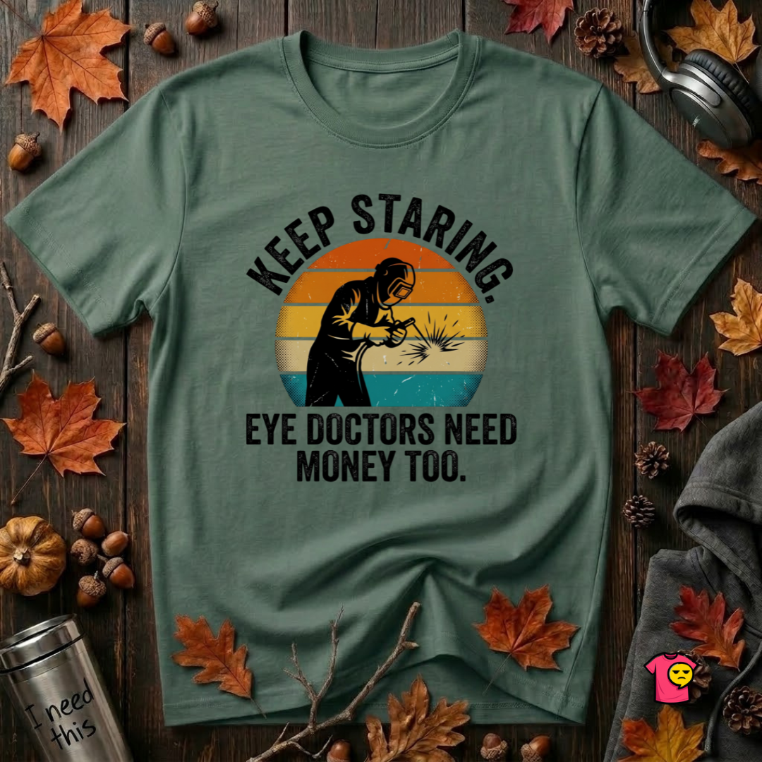 Keep Staring -- Eye Doctors Need Money Too sarcastic graphic t-shirt in Heather Forest by Snarky Sarks