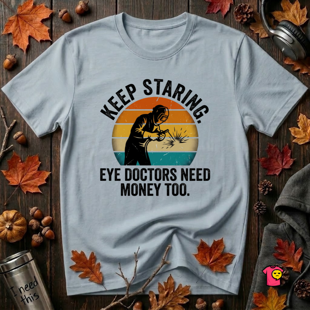 Keep Staring -- Eye Doctors Need Money Too sarcastic graphic t-shirt in Light Blue by Snarky Sarks