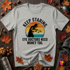 Keep Staring -- Eye Doctors Need Money Too sarcastic graphic t-shirt in Silver by Snarky Sarks