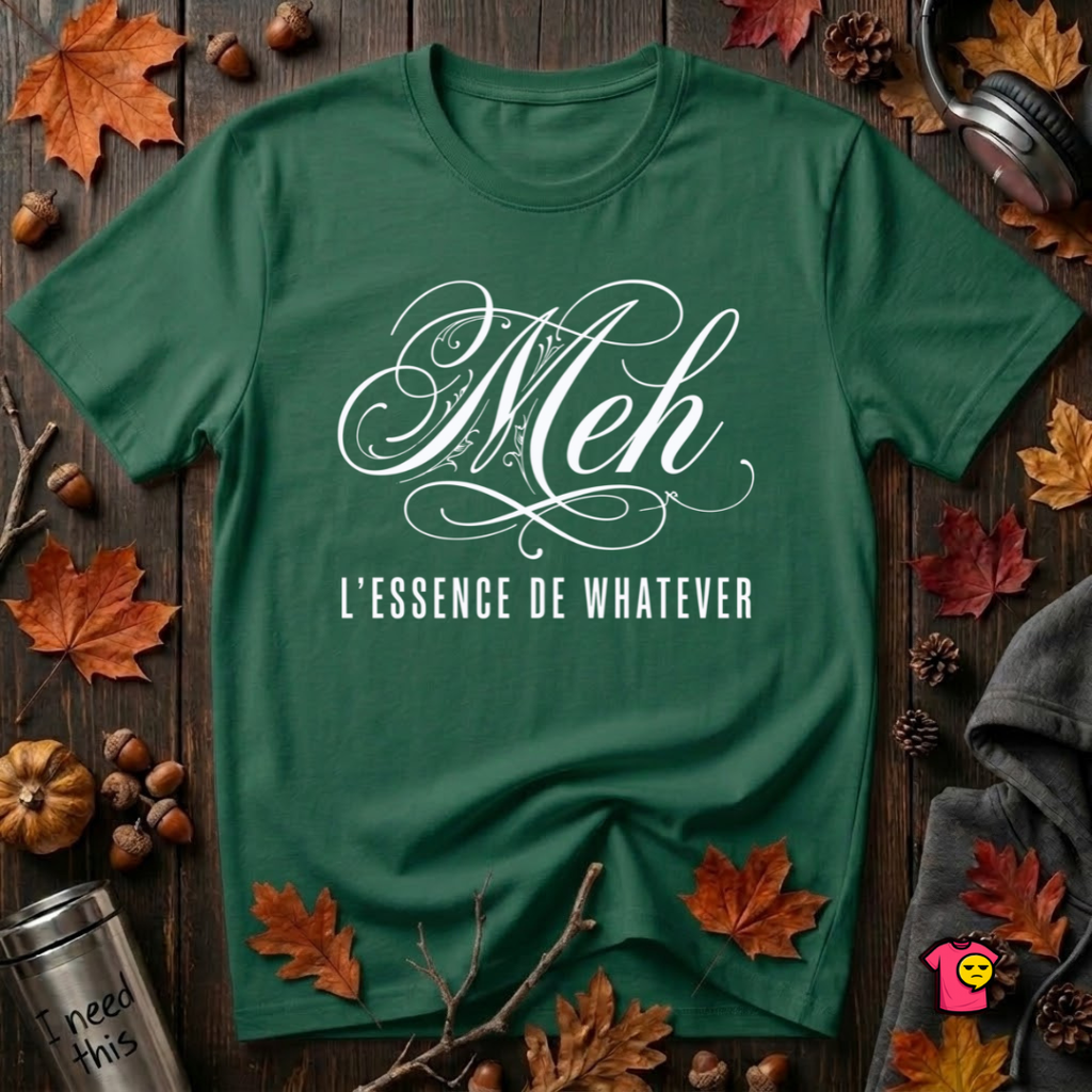 Meh -- L'essence De Whatever sarcastic graphic t-shirt in Evergreen by Snarky Sarks