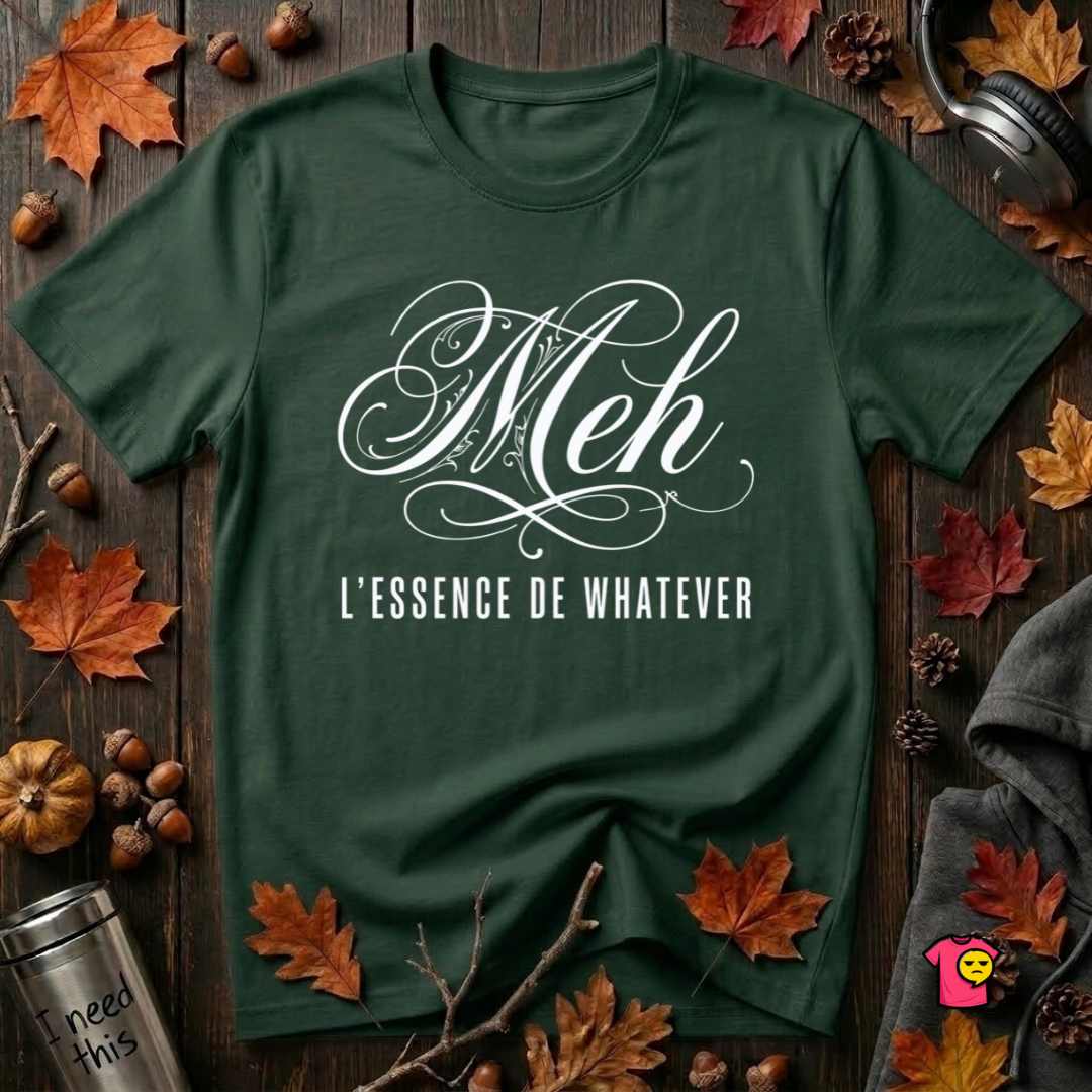 Meh -- L'essence De Whatever sarcastic graphic t-shirt in Forest by Snarky Sarks