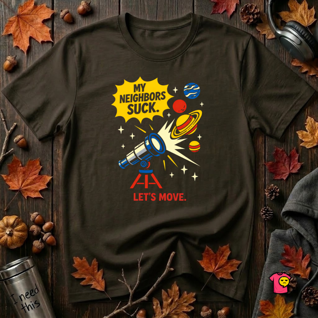 My Neighbors Suck. Let's Move. sarcastic graphic t-shirt in Black by Snarky Sarks