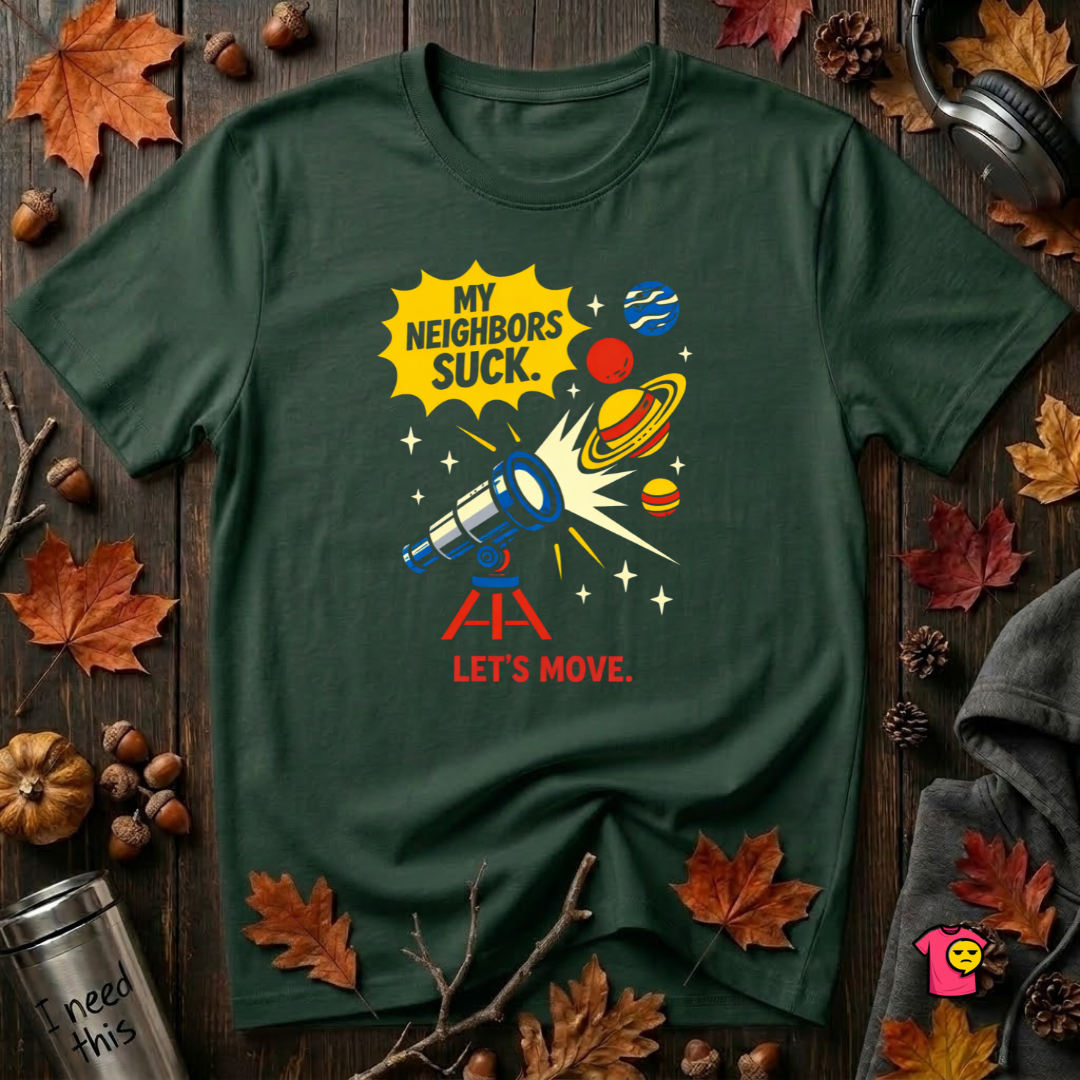 My Neighbors Suck. Let's Move. sarcastic graphic t-shirt in Forest by Snarky Sarks