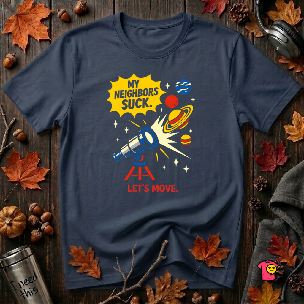 My Neighbors Suck. Let's Move. sarcastic graphic t-shirt in Navy by Snarky Sarks