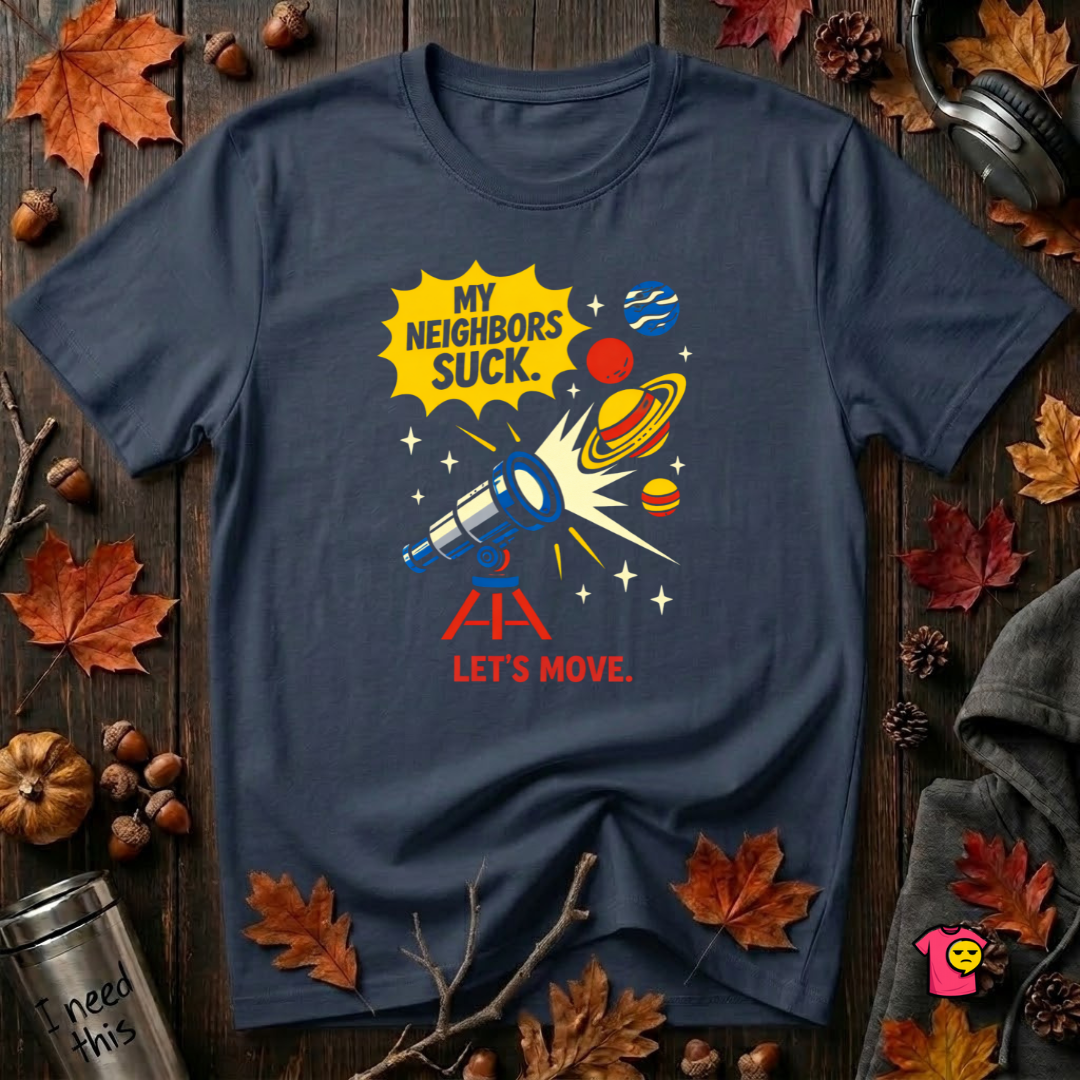 My Neighbors Suck. Let's Move. sarcastic graphic t-shirt in Navy by Snarky Sarks
