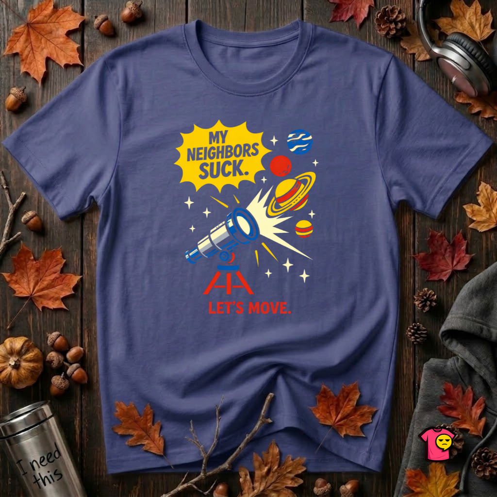 My Neighbors Suck. Let's Move. sarcastic graphic t-shirt in Team Navy by Snarky Sarks