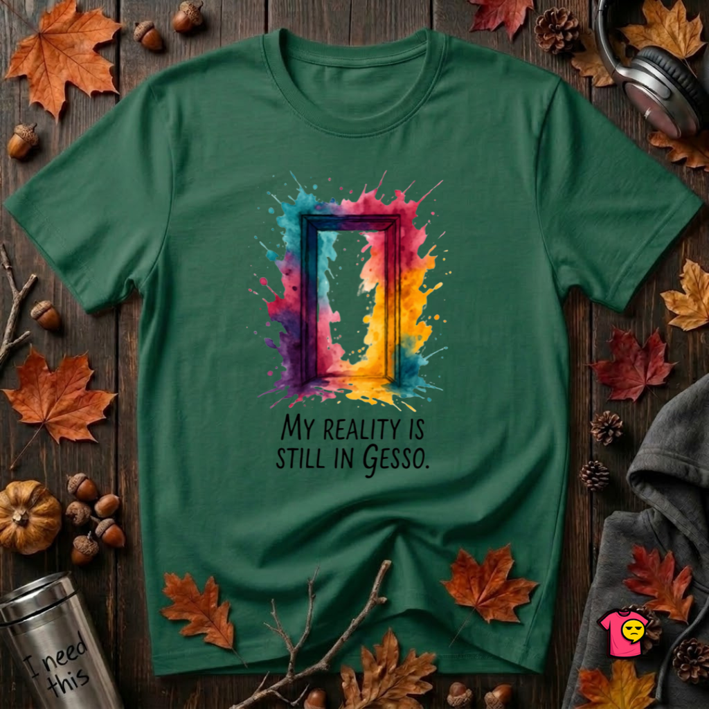 My Reality is Still in Gesso sarcastic art graphic t-shirt in Evergreen by Snarky Sarks