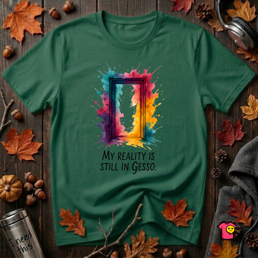 My Reality is Still in Gesso sarcastic art graphic t-shirt in Evergreen by Snarky Sarks