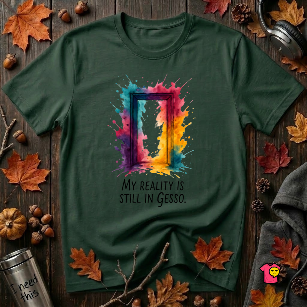 My Reality is Still in Gesso sarcastic art graphic t-shirt in Forest by Snarky Sarks