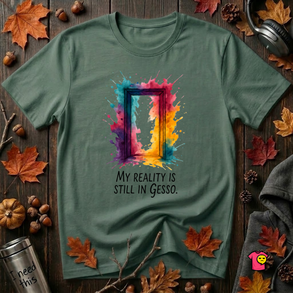 My Reality is Still in Gesso sarcastic art graphic t-shirt in Heather Forest by Snarky Sarks