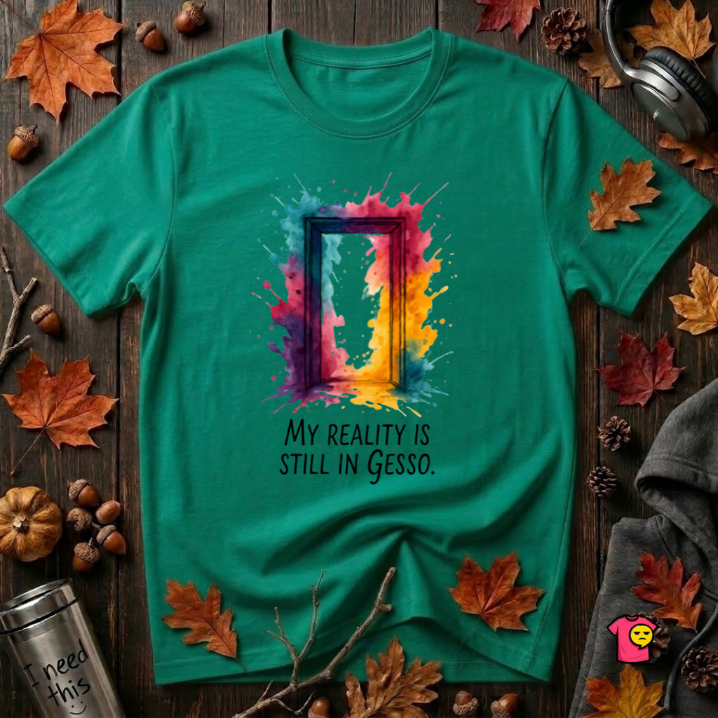 My Reality is Still in Gesso sarcastic art graphic t-shirt in Heather Kelly by Snarky Sarks