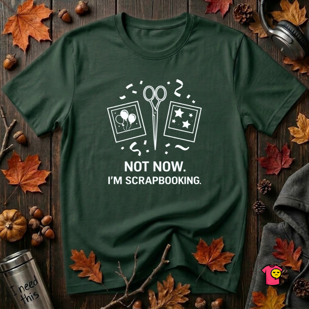 Not Now -- I'm Scrapbooking sarcastic crafting graphic t-shirt in Forest by Snarky Sarks