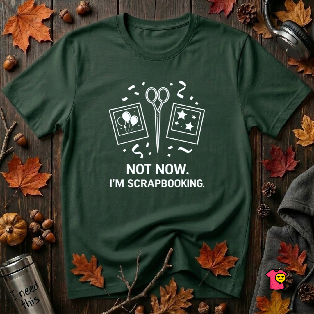 Not Now -- I'm Scrapbooking sarcastic crafting graphic t-shirt in Forest by Snarky Sarks