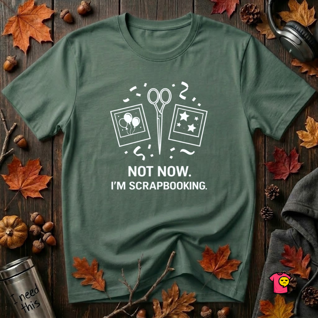 Not Now -- I'm Scrapbooking sarcastic crafting graphic t-shirt in Heather Forest by Snarky Sarks