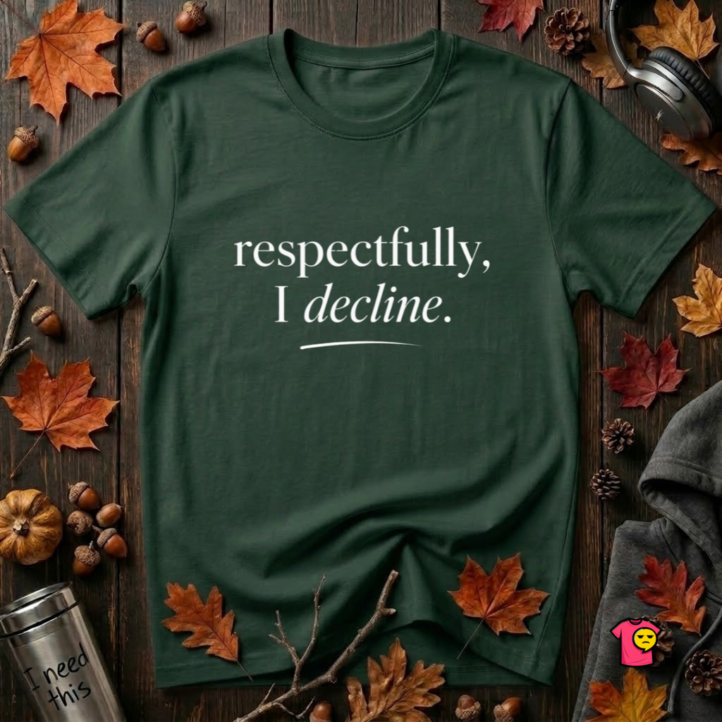 Respectfully, I Decline sarcastic graphic t-shirt in Forest by Snarky Sarks